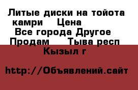 Литые диски на тойота камри. › Цена ­ 14 000 - Все города Другое » Продам   . Тыва респ.,Кызыл г.